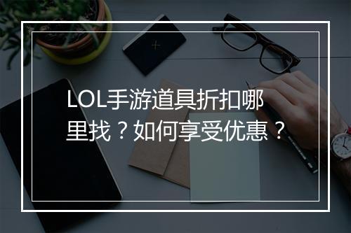 LOL手游道具折扣哪里找？如何享受优惠？