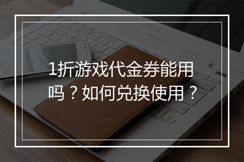 1折游戏代金券能用吗？如何兑换使用？