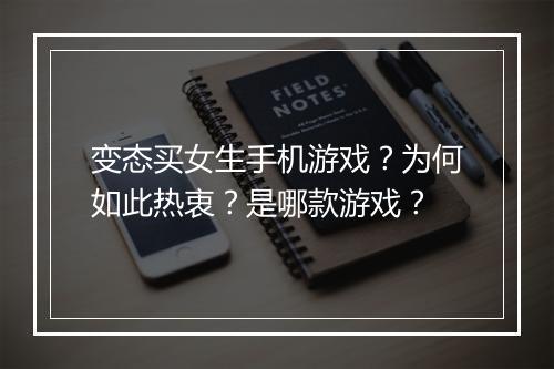 变态买女生手机游戏?为何如此热衷?是哪款游戏?