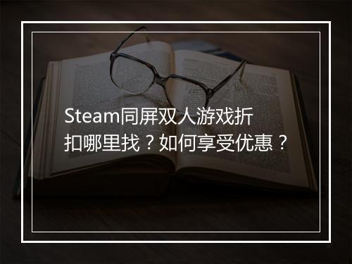 Steam同屏双人游戏折扣哪里找？如何享受优惠？