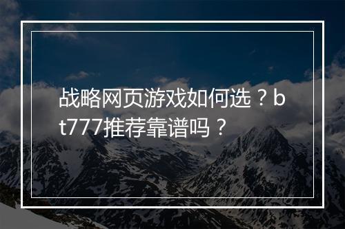 战略网页游戏如何选？bt777推荐靠谱吗？