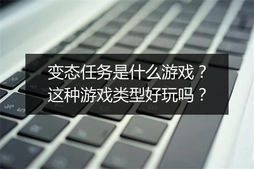 变态任务是什么游戏?这种游戏类型好玩吗?
