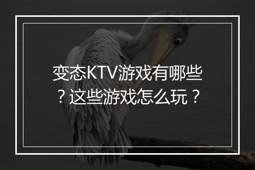 变态KTV游戏有哪些？这些游戏怎么玩？
