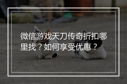 微信游戏天刀传奇折扣哪里找？如何享受优惠？