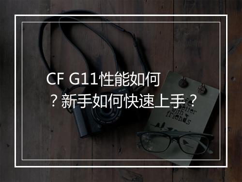 CF G11性能如何?新手如何快速上手?