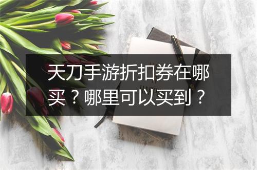天刀手游折扣券在哪买？哪里可以买到？