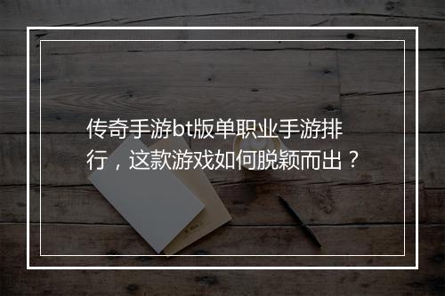 传奇手游bt版单职业手游排行，这款游戏如何脱颖而出？