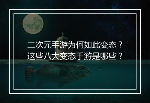 二次元手游为何如此变态?这些八大变态手游是哪些?