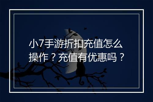 小7手游折扣充值怎么操作?充值有优惠吗?