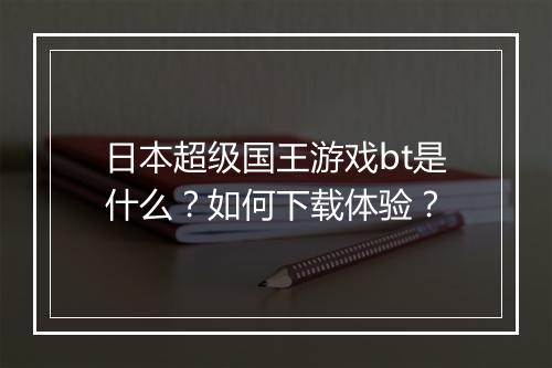 日本超级国王游戏bt是什么？如何下载体验？