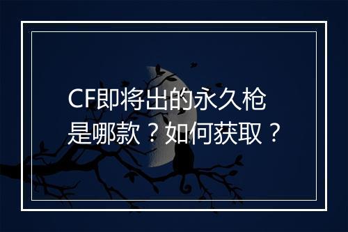 CF即将出的永久枪是哪款？如何获取？