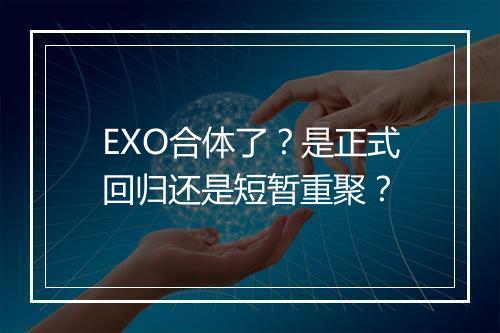 EXO合体了？是正式回归还是短暂重聚？