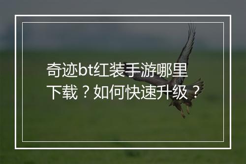 奇迹bt红装手游哪里下载？如何快速升级？