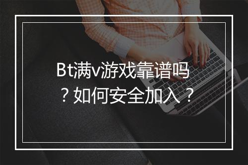 Bt满v游戏靠谱吗?如何安全加入?