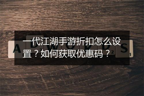 一代江湖手游折扣怎么设置?如何获取优惠码?