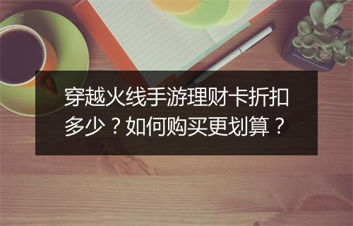 穿越火线手游理财卡折扣多少?如何购买更划算?