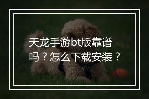 天龙手游bt版靠谱吗？怎么下载安装？