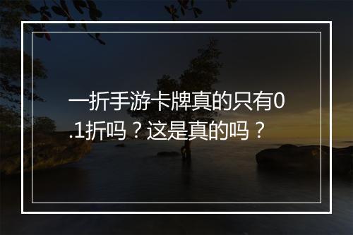 一折手游卡牌真的只有0.1折吗？这是真的吗？