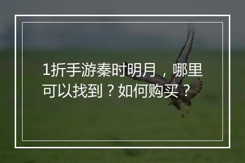 1折手游秦时明月,哪里可以找到?如何购买?