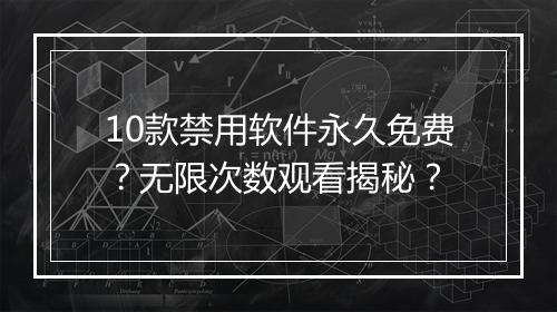 10款禁用软件永久免费？无限次数观看揭秘？