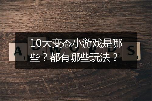 10大变态小游戏是哪些?都有哪些玩法?