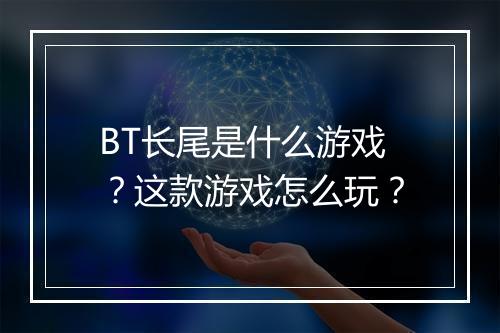 BT长尾是什么游戏？这款游戏怎么玩？