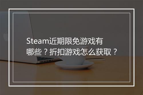 Steam近期限免游戏有哪些？折扣游戏怎么获取？