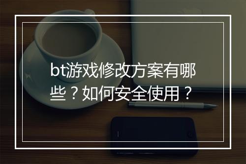 bt游戏修改方案有哪些？如何安全使用？