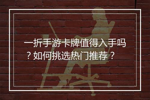 一折手游卡牌值得入手吗？如何挑选热门推荐？