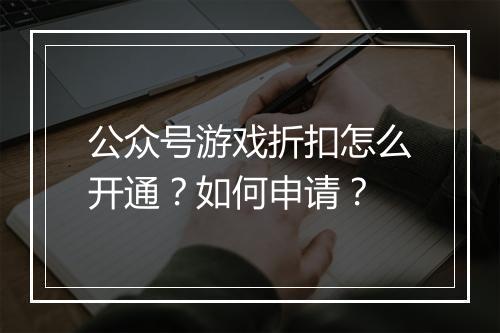 公众号游戏折扣怎么开通？如何申请？