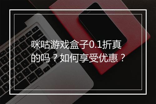 咪咕游戏盒子0.1折真的吗？如何享受优惠？