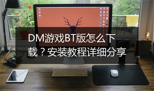 DM游戏BT版怎么下载？安装教程详细分享