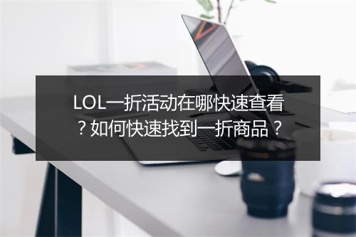 LOL一折活动在哪快速查看？如何快速找到一折商品？