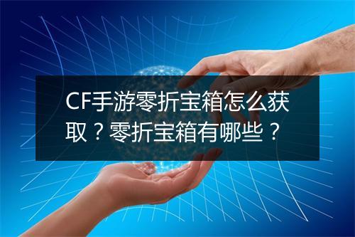 CF手游零折宝箱怎么获取？零折宝箱有哪些？