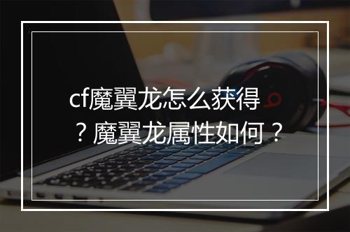 cf魔翼龙怎么获得？魔翼龙属性如何？