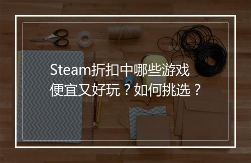 Steam折扣中哪些游戏便宜又好玩？如何挑选？