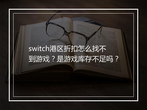 switch港区折扣怎么找不到游戏?是游戏库存不足吗?