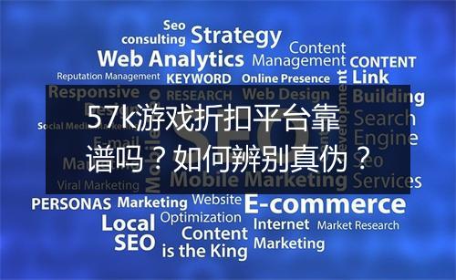 57k游戏折扣平台靠谱吗?如何辨别真伪?