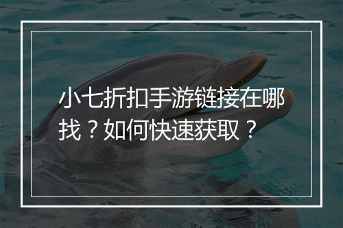 小七折扣手游链接在哪找？如何快速获取？