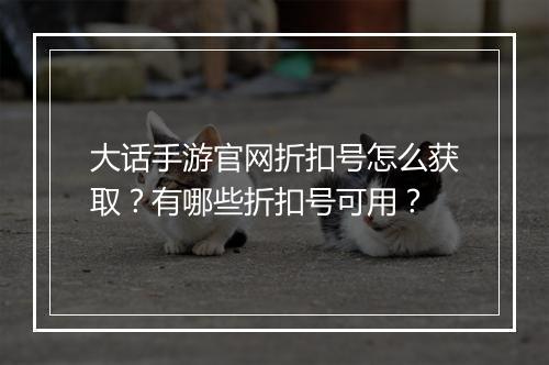 大话手游官网折扣号怎么获取？有哪些折扣号可用？