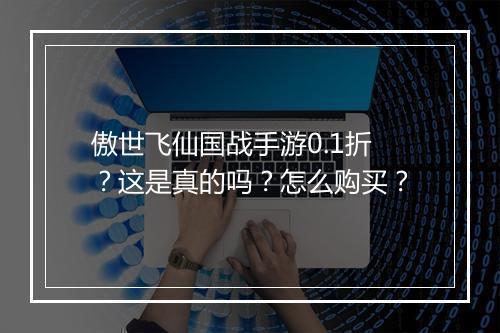 傲世飞仙国战手游0.1折?这是真的吗?怎么购买?