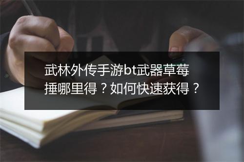 武林外传手游bt武器草莓捶哪里得?如何快速获得?