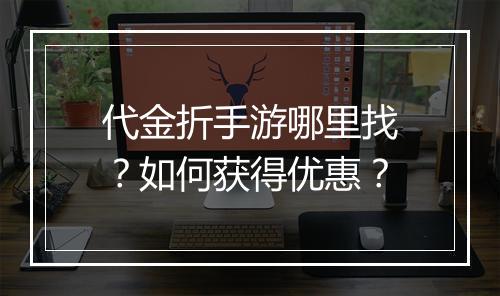 代金折手游哪里找？如何获得优惠？