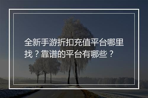 全新手游折扣充值平台哪里找？靠谱的平台有哪些？