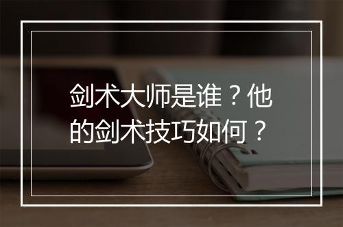 剑术大师是谁？他的剑术技巧如何？