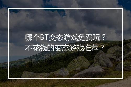 哪个BT变态游戏免费玩？不花钱的变态游戏推荐？