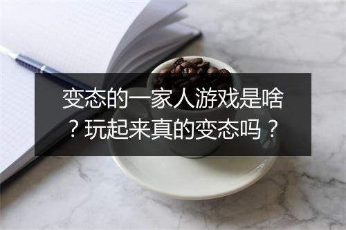变态的一家人游戏是啥？玩起来真的变态吗？