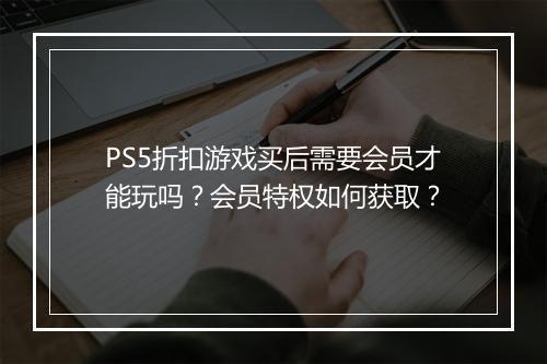 PS5折扣游戏买后需要会员才能玩吗?会员特权如何获取?