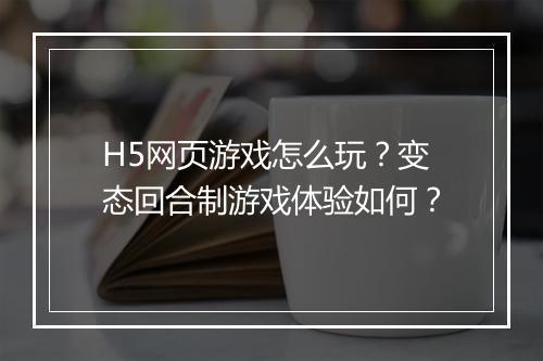 H5网页游戏怎么玩?变态回合制游戏体验如何?