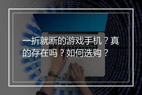 一折就断的游戏手机？真的存在吗？如何选购？